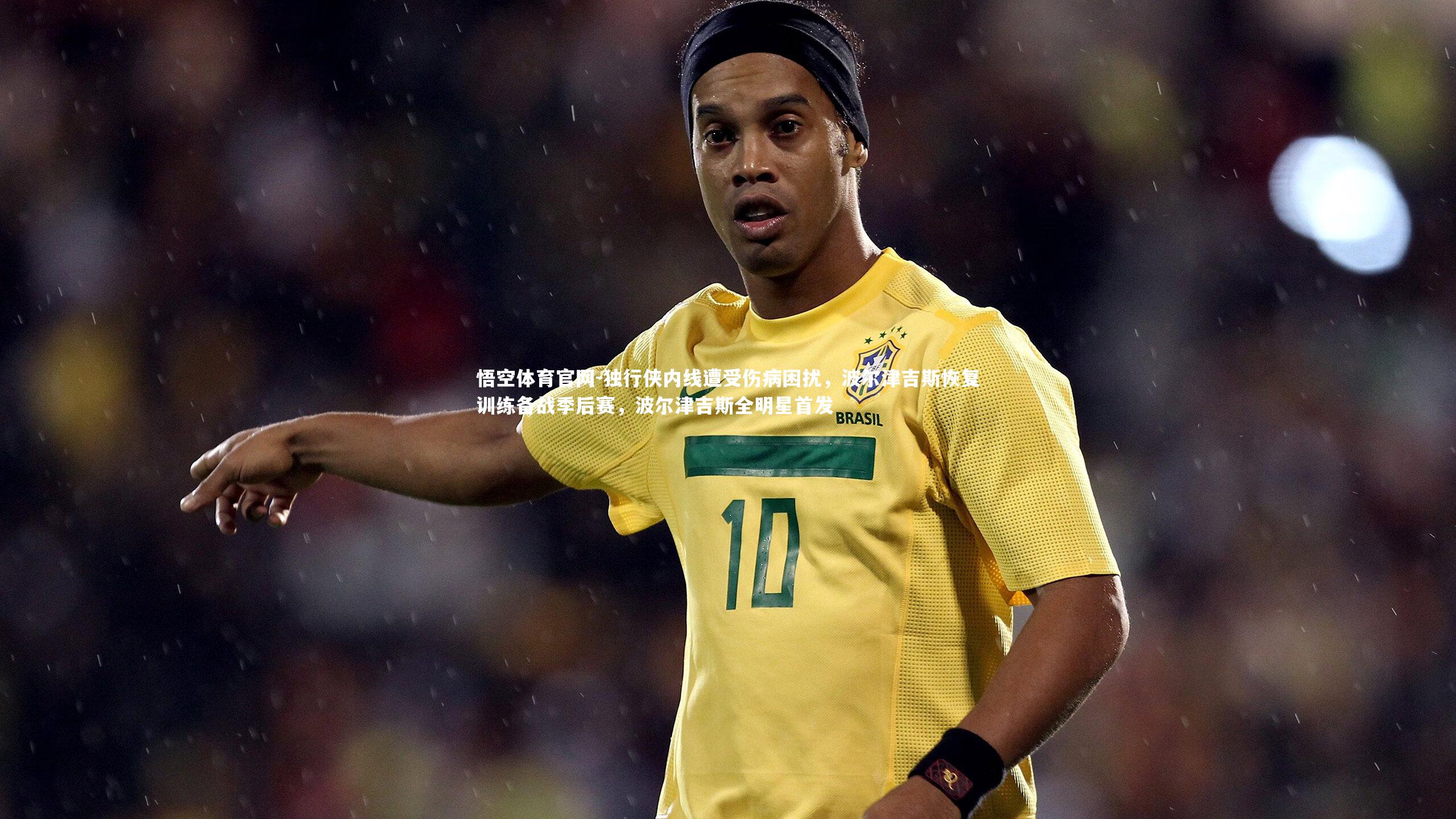 独行侠内线遭受伤病困扰,波尔津吉斯恢复训练备战季后赛,波尔津吉斯全明星首发