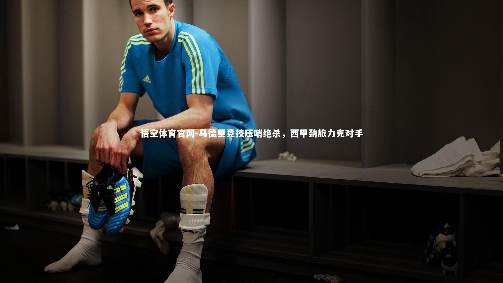 悟空体育官网-马德里竞技压哨绝杀，西甲劲旅力克对手