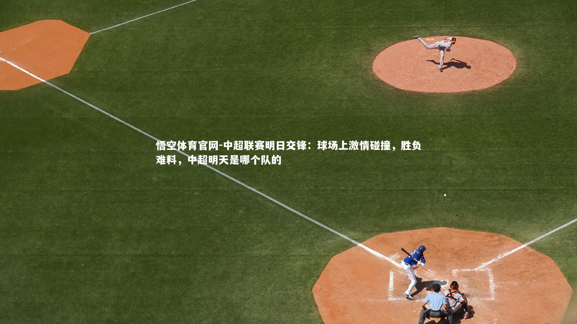 悟空体育官网-中超联赛明日交锋：球场上激情碰撞，胜负难料，中超明天是哪个队的