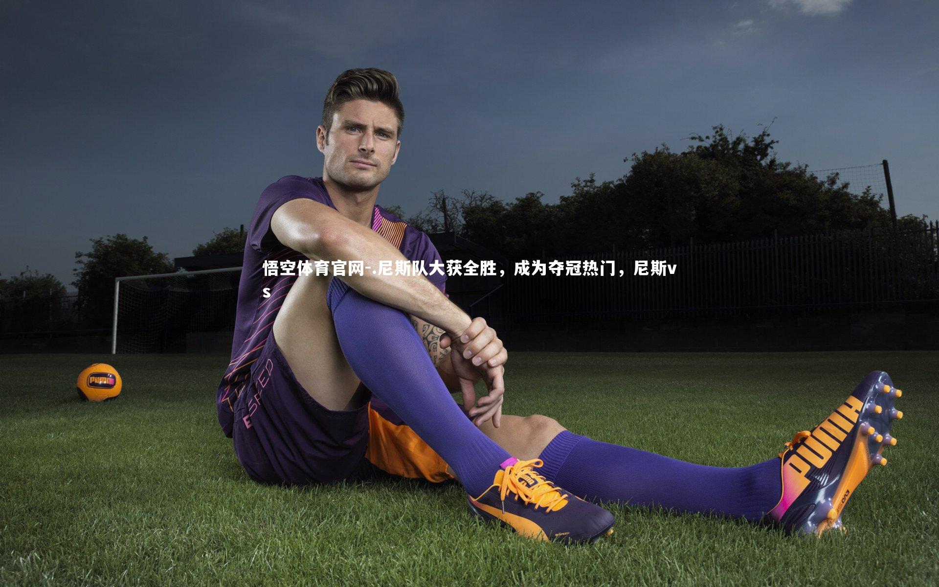 悟空体育官网-.尼斯队大获全胜，成为夺冠热门，尼斯vs