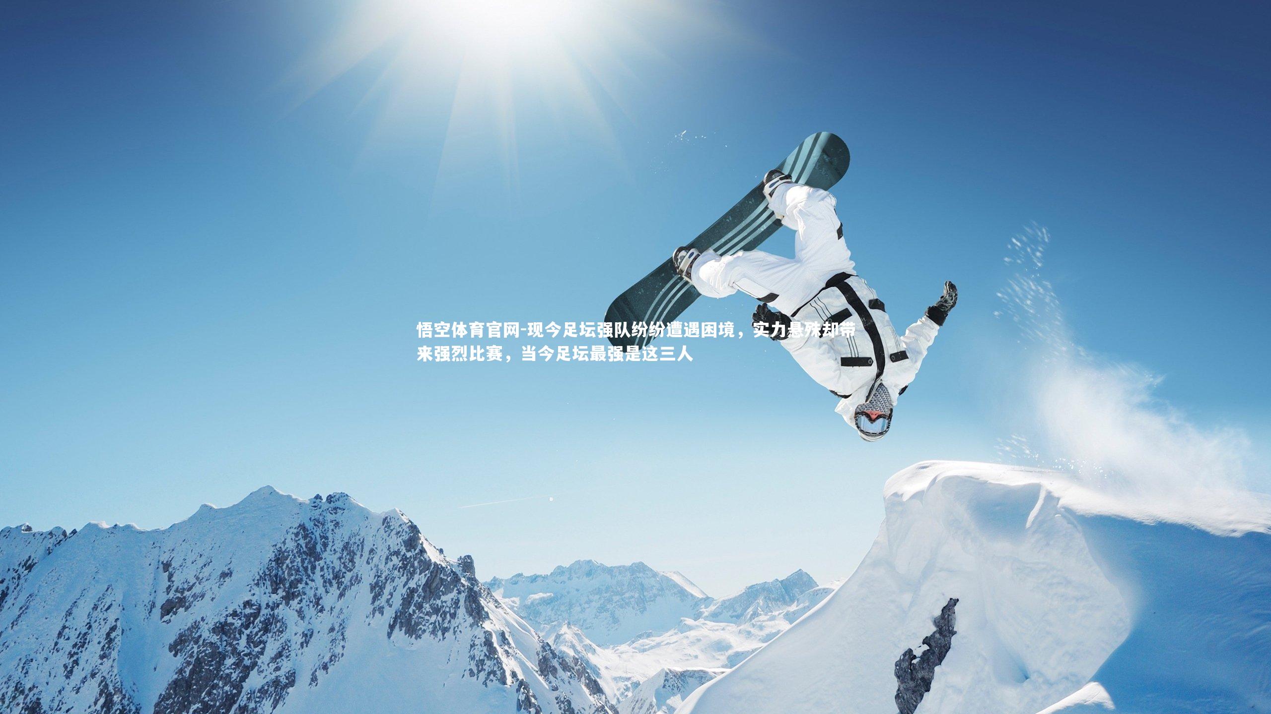 悟空体育官网-现今足坛强队纷纷遭遇困境，实力悬殊却带来强烈比赛，当今足坛最强是这三人