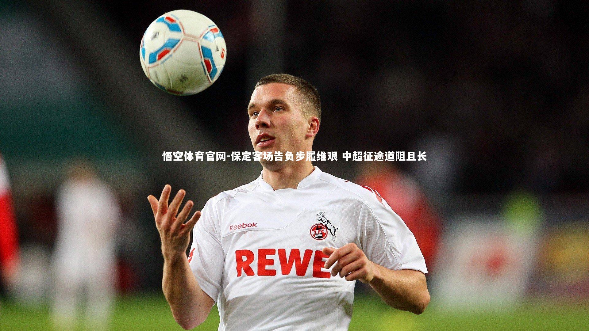 悟空体育官网-保定客场告负步履维艰 中超征途道阻且长