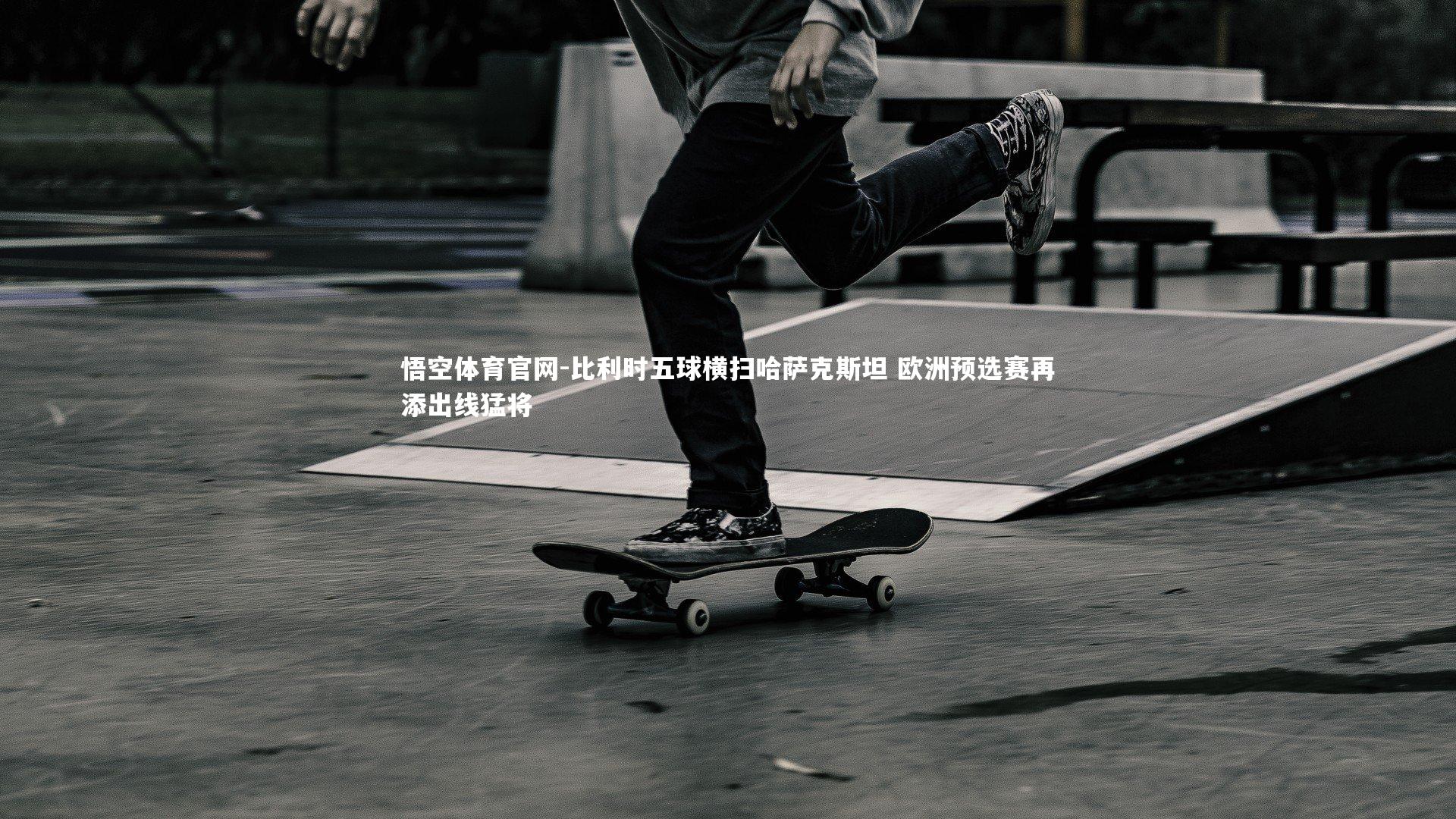 悟空体育官网-比利时五球横扫哈萨克斯坦 欧洲预选赛再添出线猛将