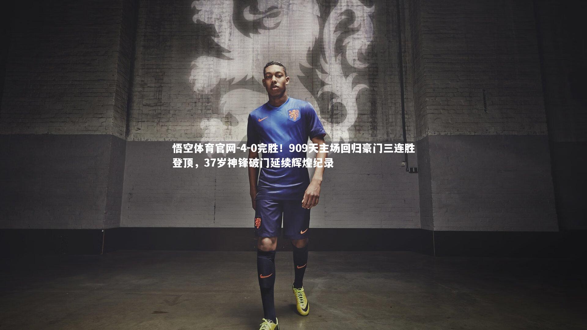 4-0完胜！909天主场回归豪门三连胜登顶，37岁神锋破门延续辉煌纪录