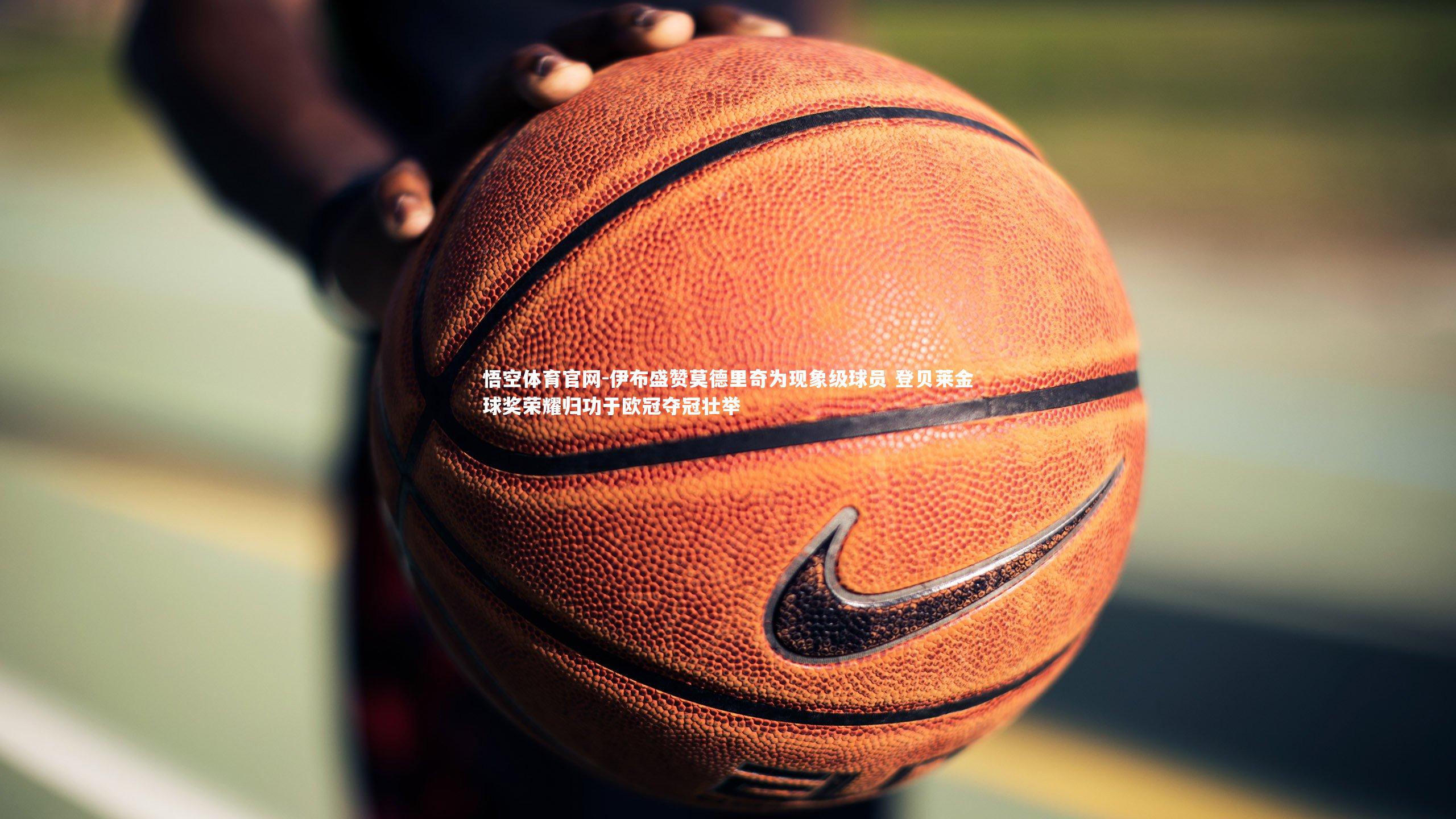 伊布盛赞莫德里奇为现象级球员 登贝莱金球奖荣耀归功于欧冠夺冠壮举