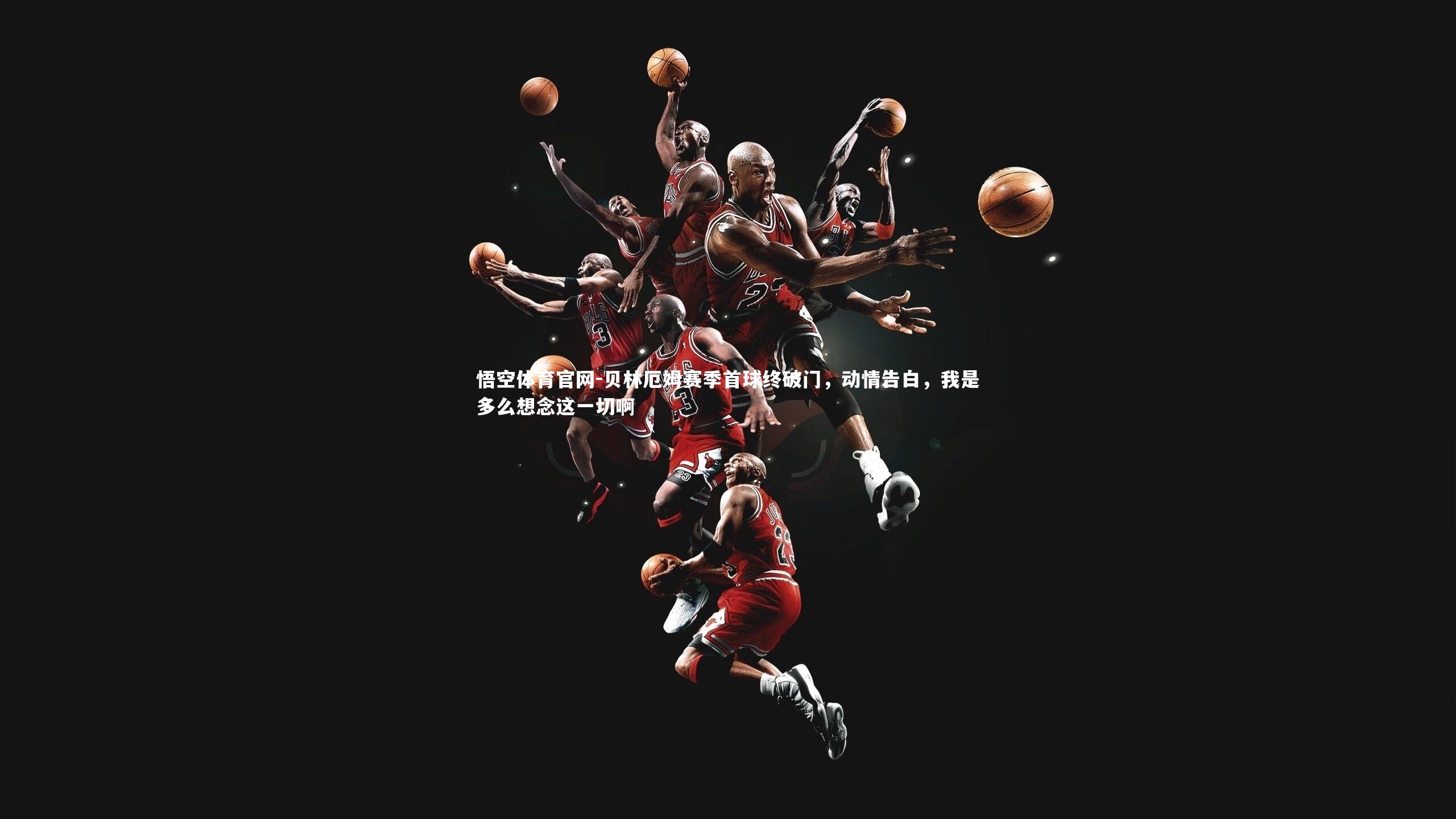 悟空体育官网-贝林厄姆赛季首球终破门，动情告白，我是多么想念这一切啊