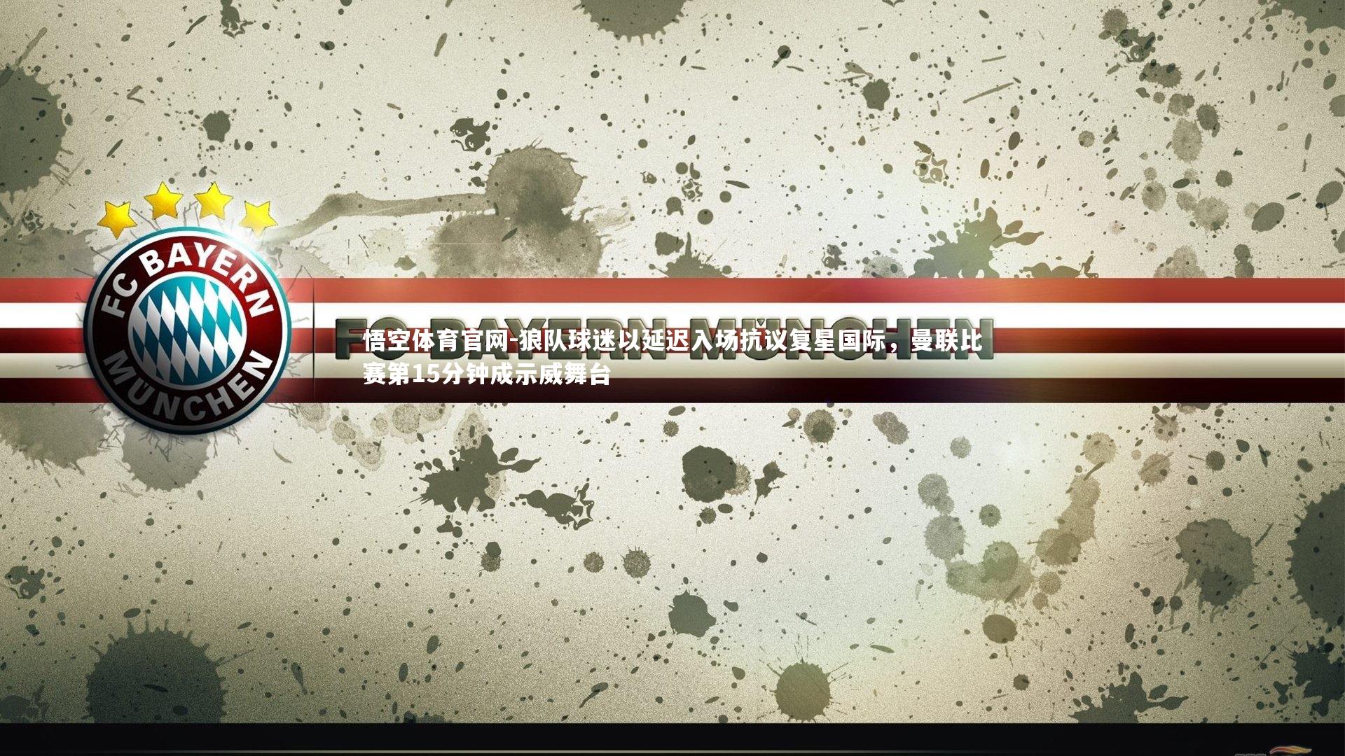 悟空体育官网-狼队球迷以延迟入场抗议复星国际，曼联比赛第15分钟成示威舞台