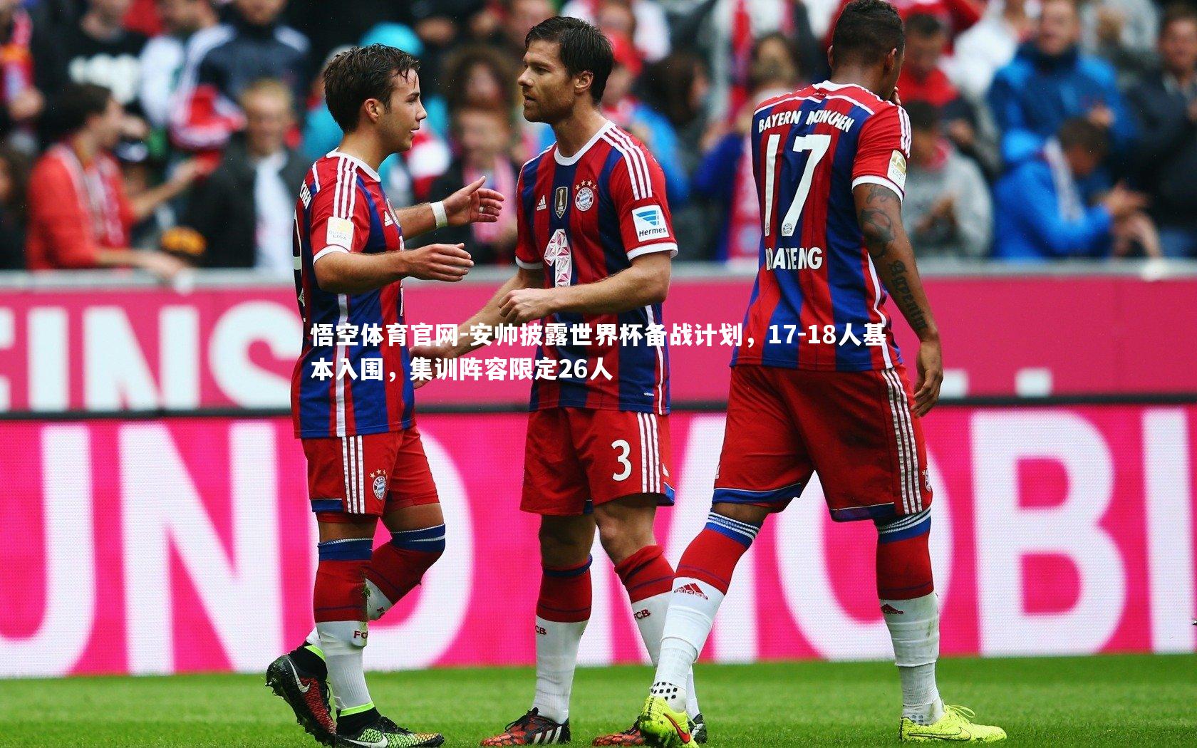 悟空体育官网-安帅披露世界杯备战计划，17-18人基本入围，集训阵容限定26人