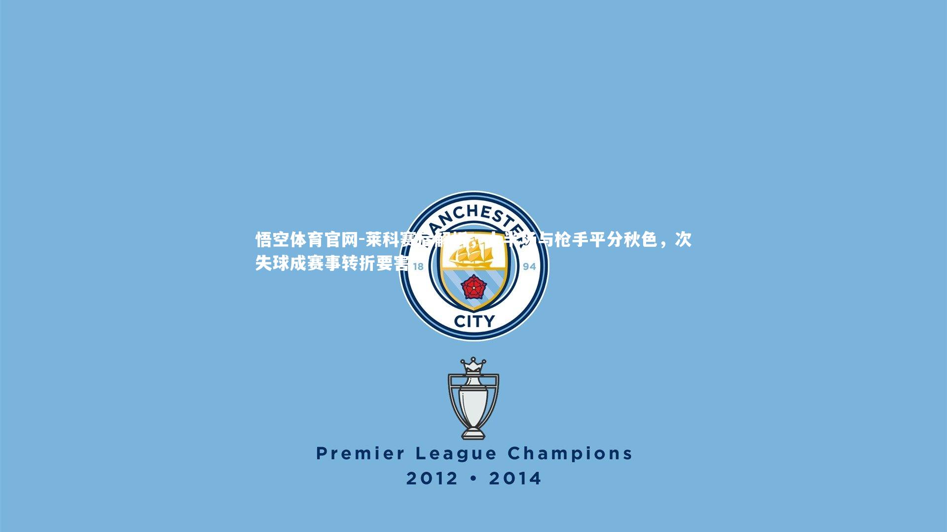 莱科赛后解析,上半场与枪手平分秋色,次失球成赛事转折要害