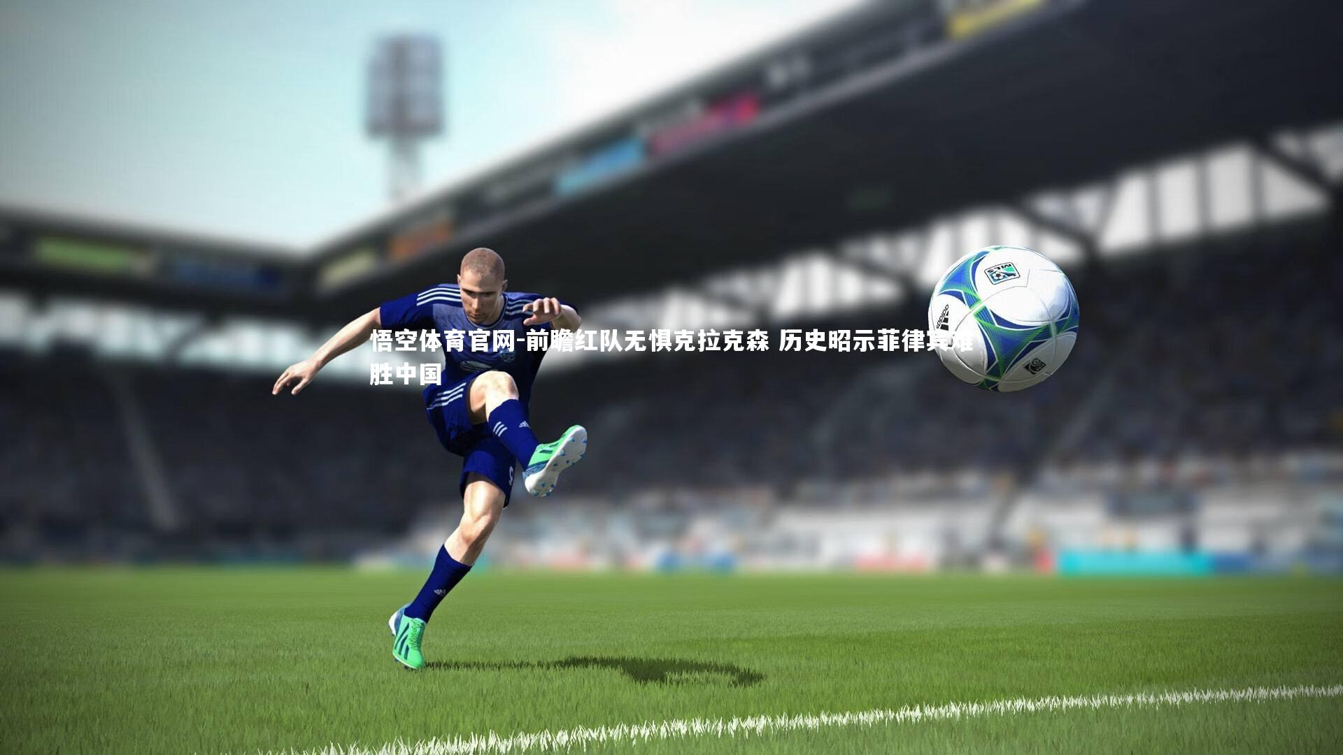 悟空体育官网-前瞻红队无惧克拉克森 历史昭示菲律宾难胜中国