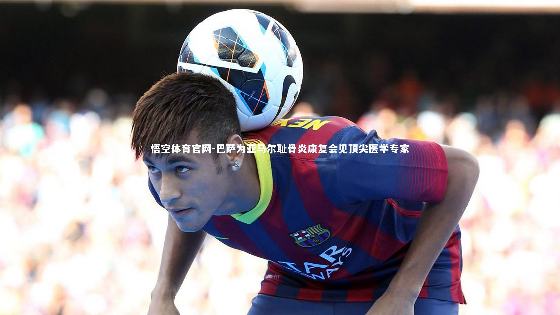 悟空体育官网-巴萨为亚马尔耻骨炎康复会见顶尖医学专家