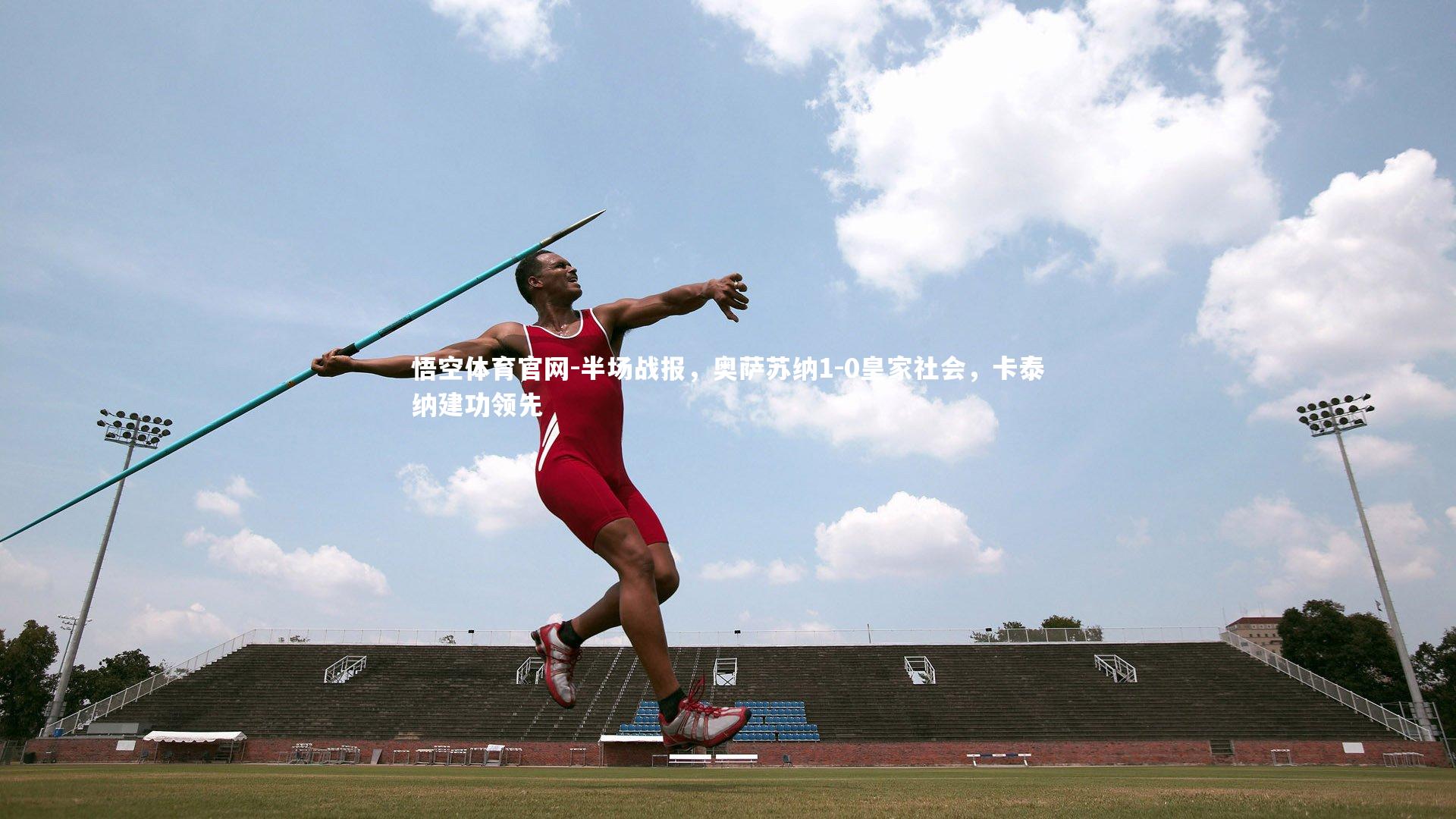 悟空体育官网-半场战报，奥萨苏纳1-0皇家社会，卡泰纳建功领先