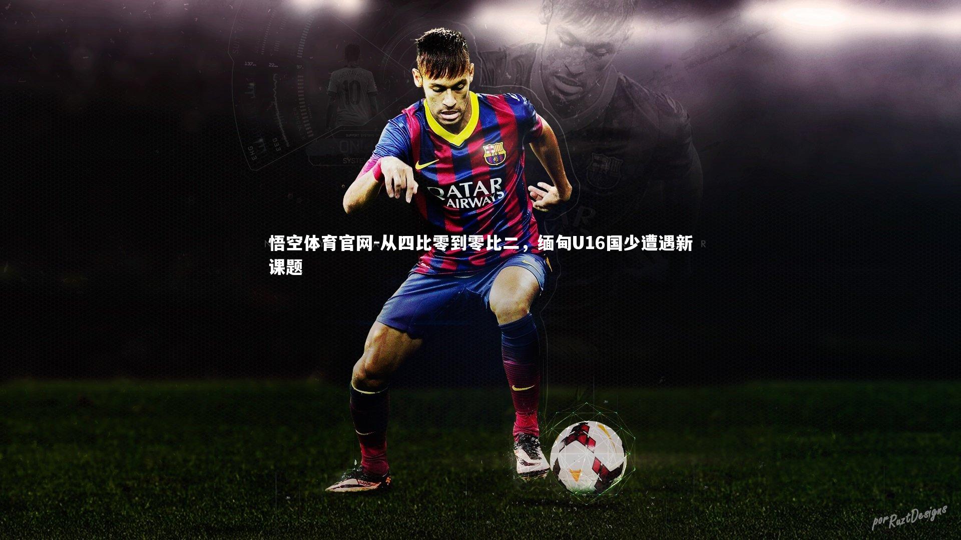 悟空体育官网-从四比零到零比二，缅甸U16国少遭遇新课题
