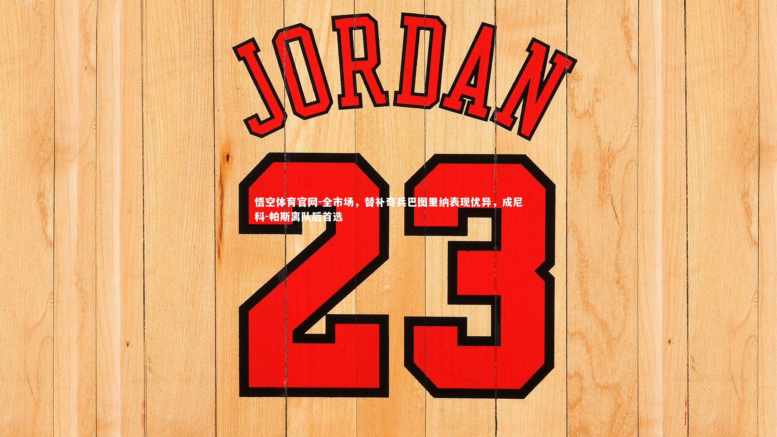 全市场,替补奇兵巴图里纳表现优异,成尼科-帕斯离队后首选